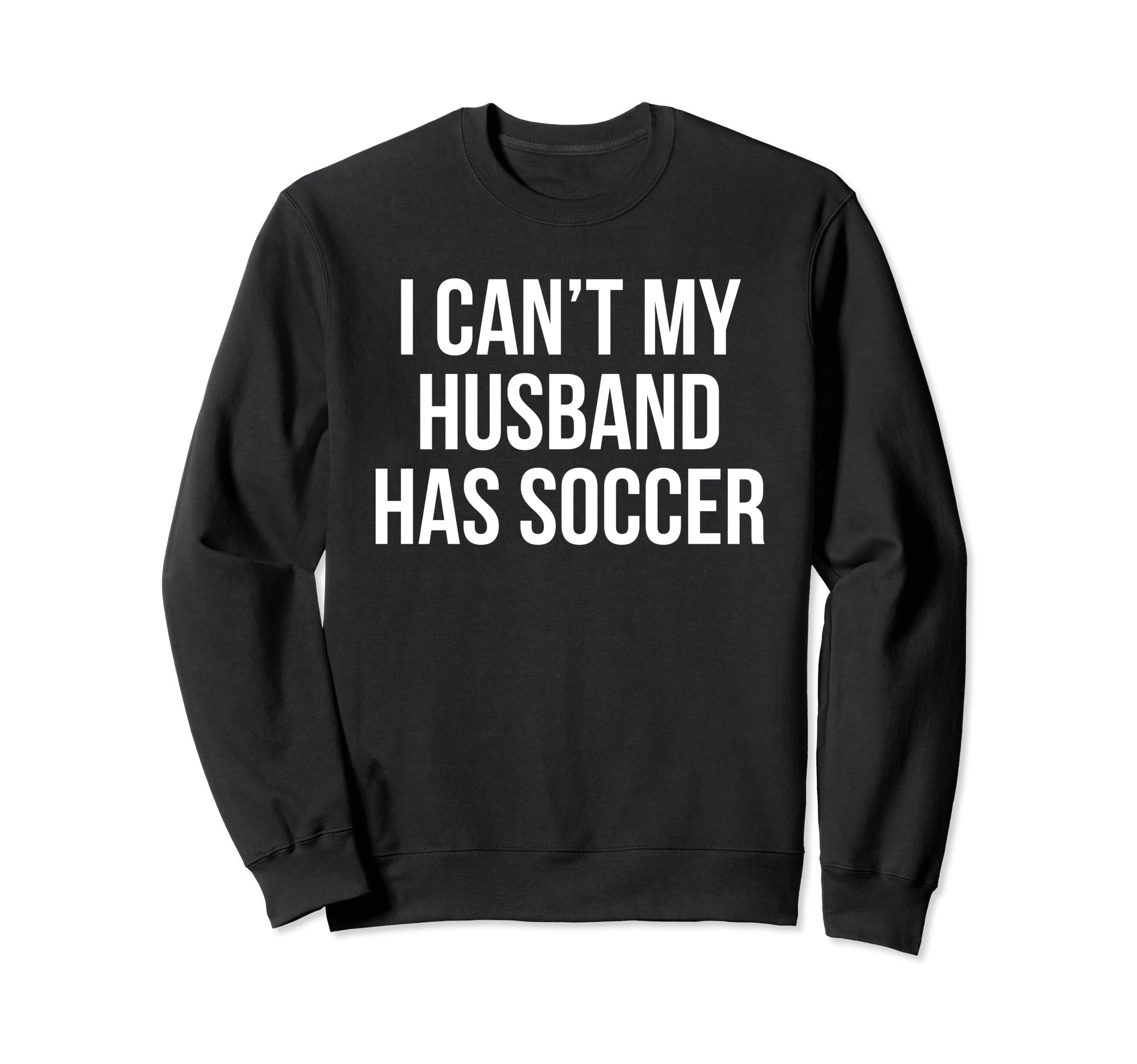 Funny I Cant My Husband Has Soccer Sweatshirt - Trendy Graphic Men Women - T-Shirt, Sweatshirt, Hoodie