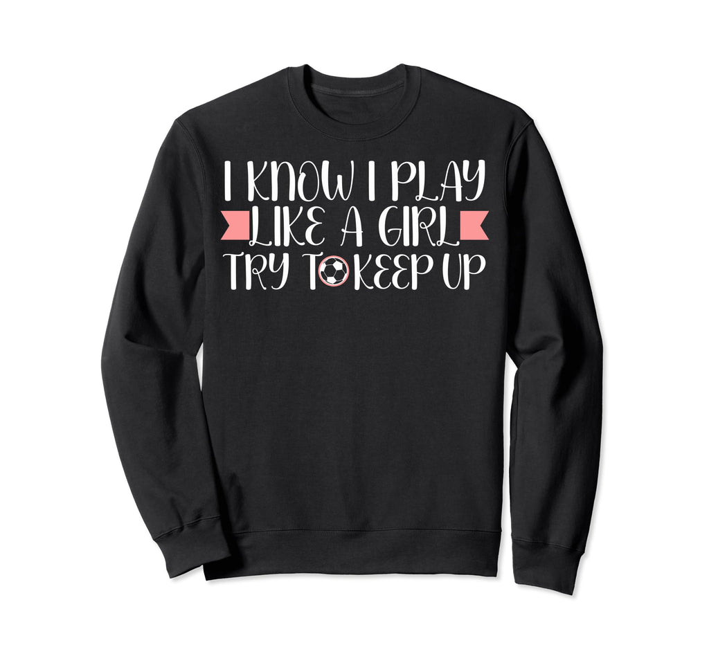 I Know I Play Like Soccer Lovers Sweatshirt - Graphic Print Men Women - T-Shirt, Sweatshirt, Hoodie
