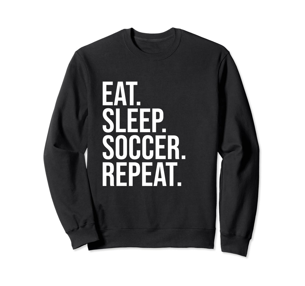 Eat Sleep Soccer Repeat Funny Sweatshirt - Novelty Apparel for Adults - T-Shirt, Sweatshirt, Hoodie