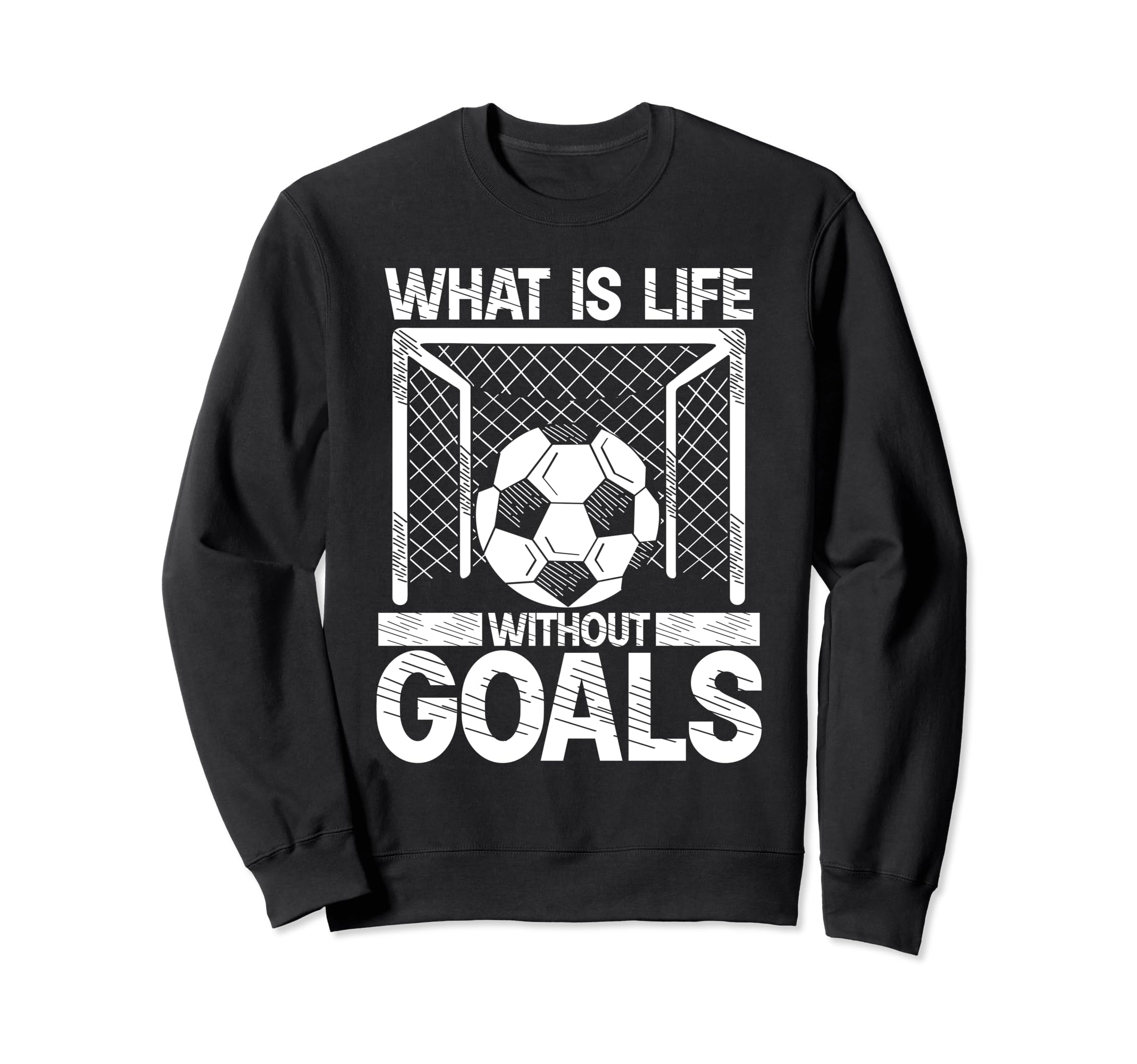 What Is Life Without Goals Soccer Sweatshirt - Custom Art Print Men Women - T-Shirt, Sweatshirt, Hoodie
