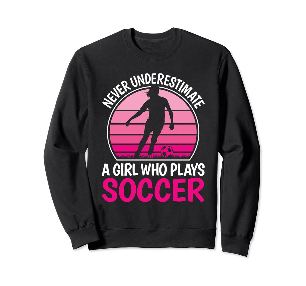 Never Underestimate Who Plays Soccer Sweatshirt - Trendy Graphic Men Women - T-Shirt, Sweatshirt, Hoodie