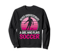 Never Underestimate Who Plays Soccer Sweatshirt - Trendy Graphic Men Women - T-Shirt, Sweatshirt, Hoodie
