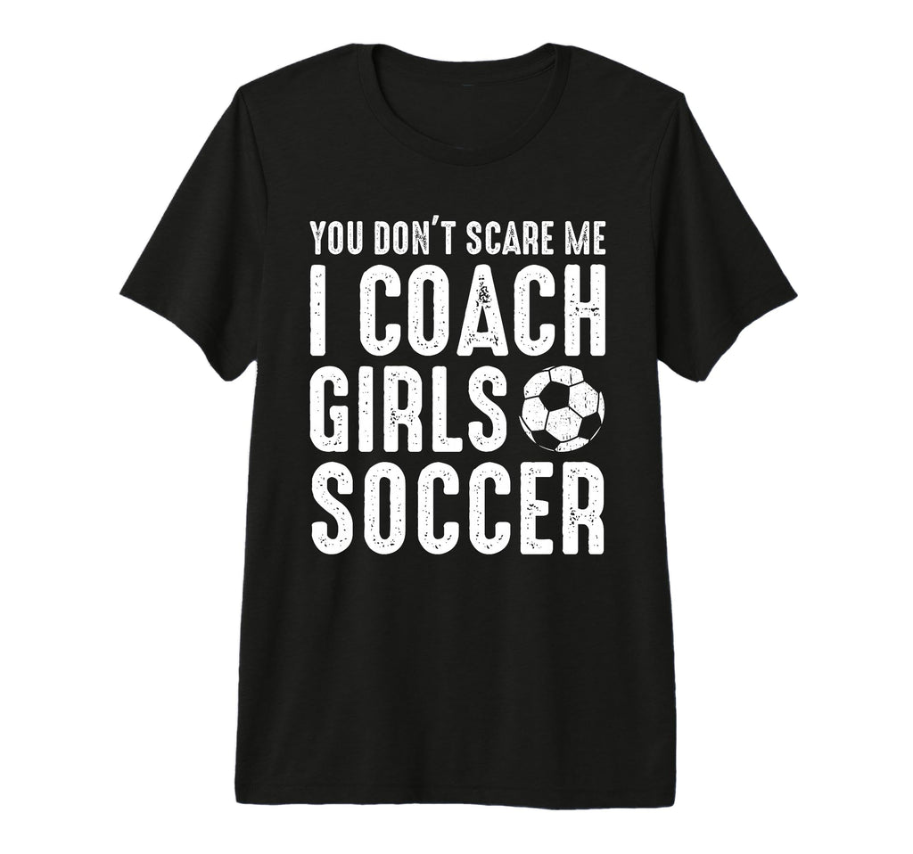 You Dont Scare Me I Coach Soccer T-Shirt - Fun Novelty Design Men Women - T-Shirt, Sweatshirt, Hoodie