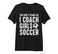 You Dont Scare Me I Coach Soccer T-Shirt - Fun Novelty Design Men Women - T-Shirt, Sweatshirt, Hoodie