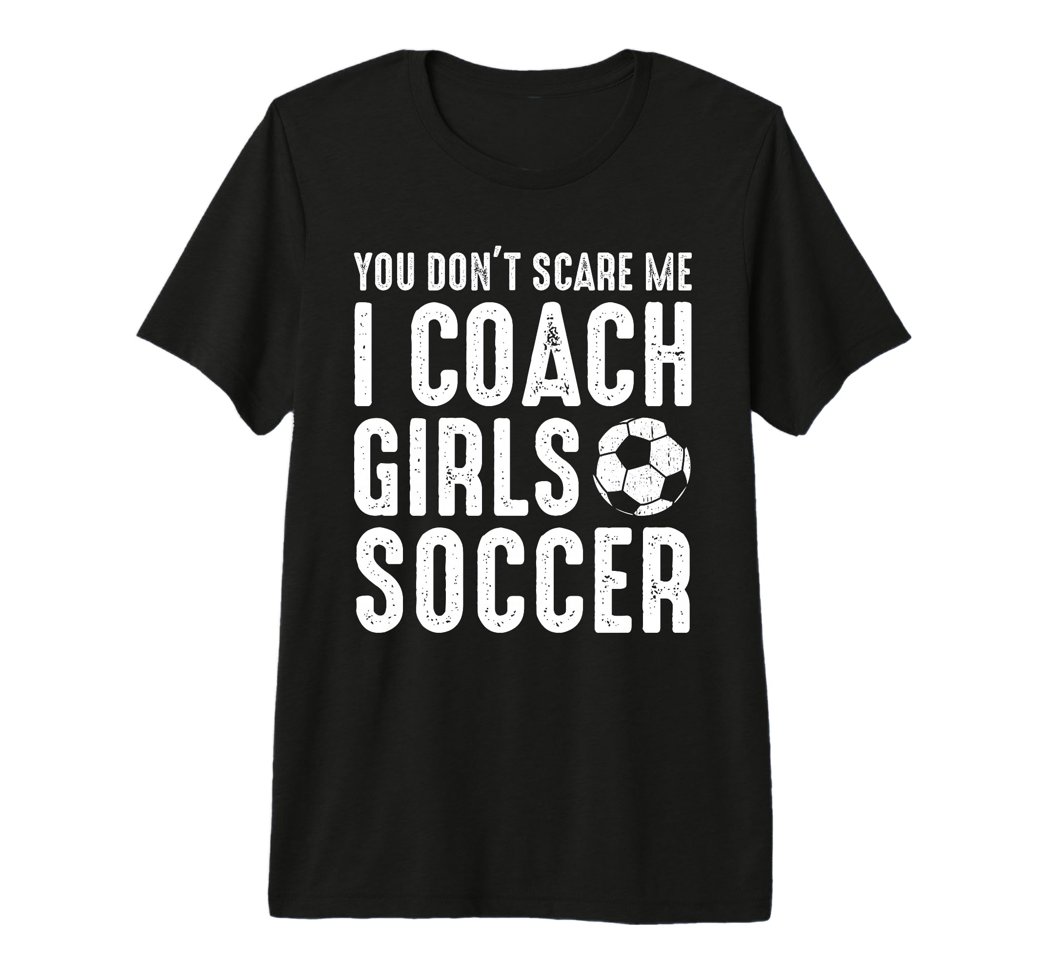 You Dont Scare Me I Coach Soccer T-Shirt - Fun Novelty Design Men Women - T-Shirt, Sweatshirt, Hoodie