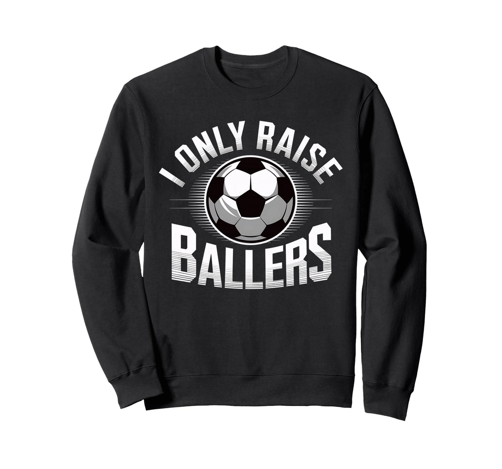 I Only Raise Ballers Soccer Mom Sweatshirt - Streetwear Style Unisex - T-Shirt, Sweatshirt, Hoodie
