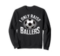 I Only Raise Ballers Soccer Mom Sweatshirt - Streetwear Style Unisex - T-Shirt, Sweatshirt, Hoodie