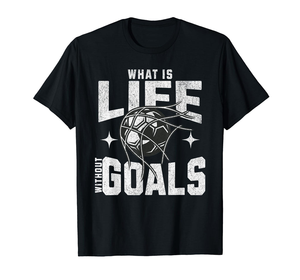 Soccer What Is Life Without Goals T-Shirt - Minimalist Print Unisex - T-Shirt, Sweatshirt, Hoodie
