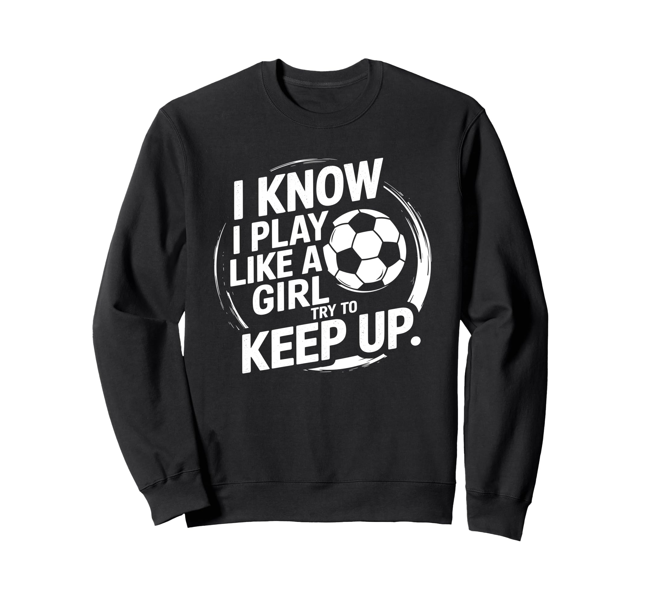 I Know I Play Like Try To Keep Up Soccer Sweatshirt - Unique Graphic Unisex - T-Shirt, Sweatshirt, Hoodie