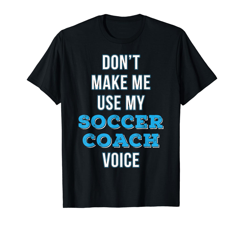 Soccer Coach Gift Funny Dont Make Me Use T-Shirt - Unique Graphic Unisex - T-Shirt, Sweatshirt, Hoodie