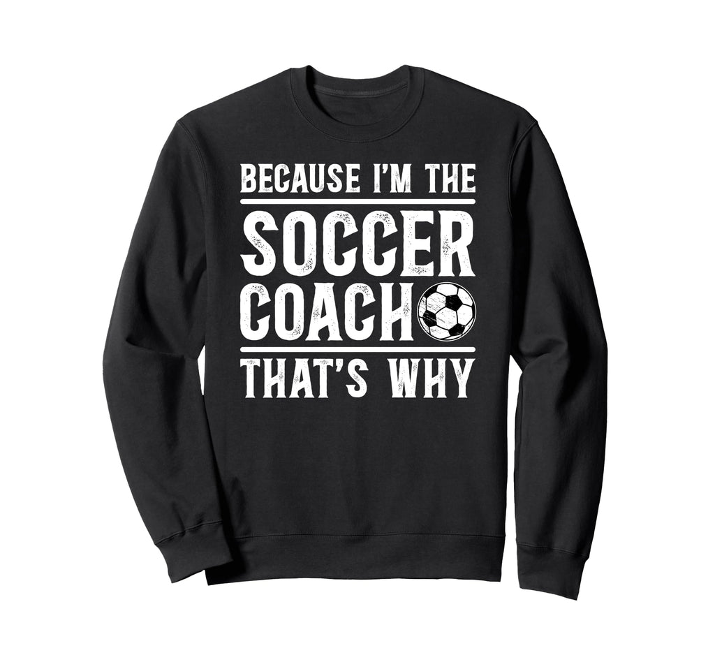 Because Im Soccer Coach Soccer Sweatshirt - Aesthetic Graphic Unisex - T-Shirt, Sweatshirt, Hoodie