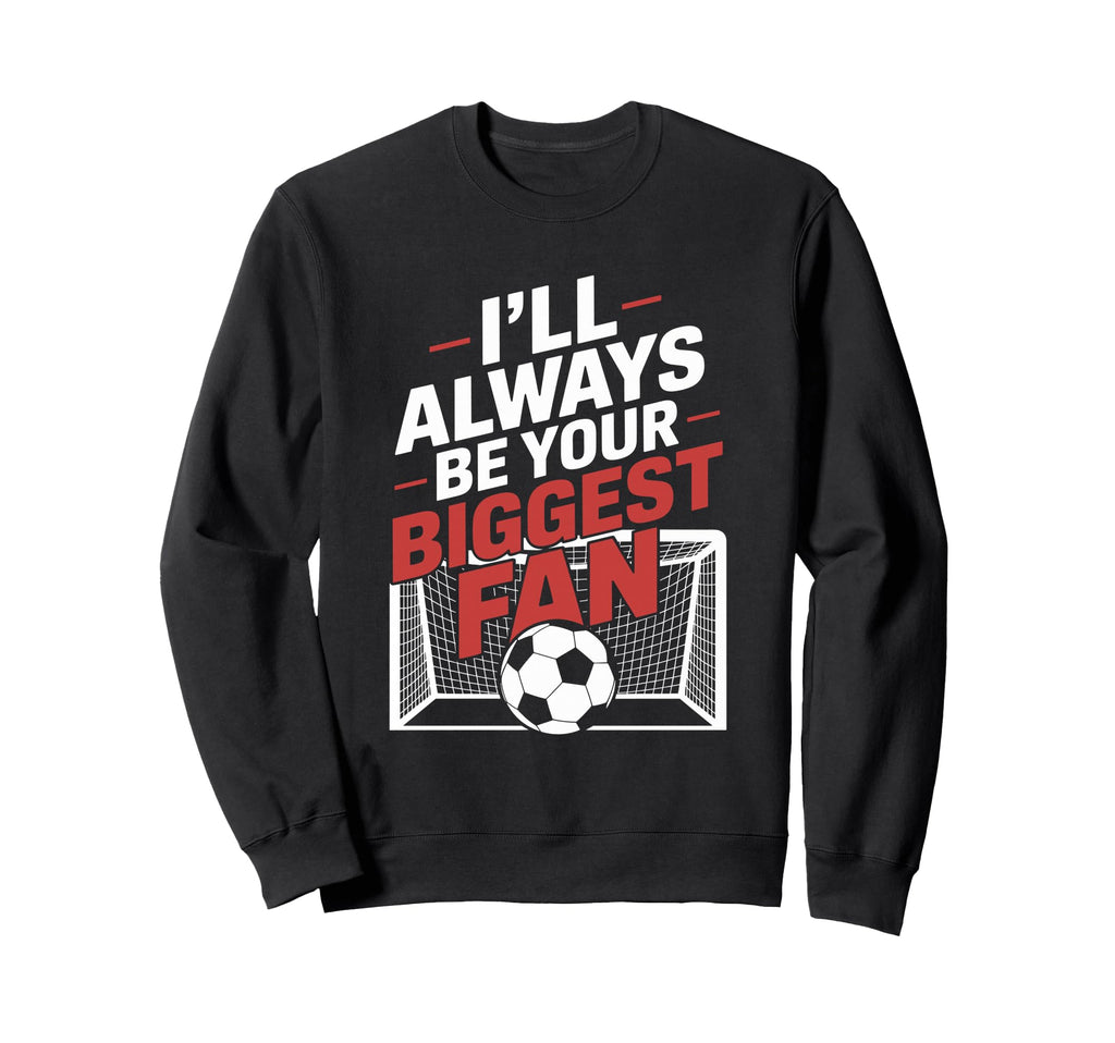 Always Be Your Biggest Fan Soccer Sweatshirt - Fun Novelty Design Unisex - T-Shirt, Sweatshirt, Hoodie