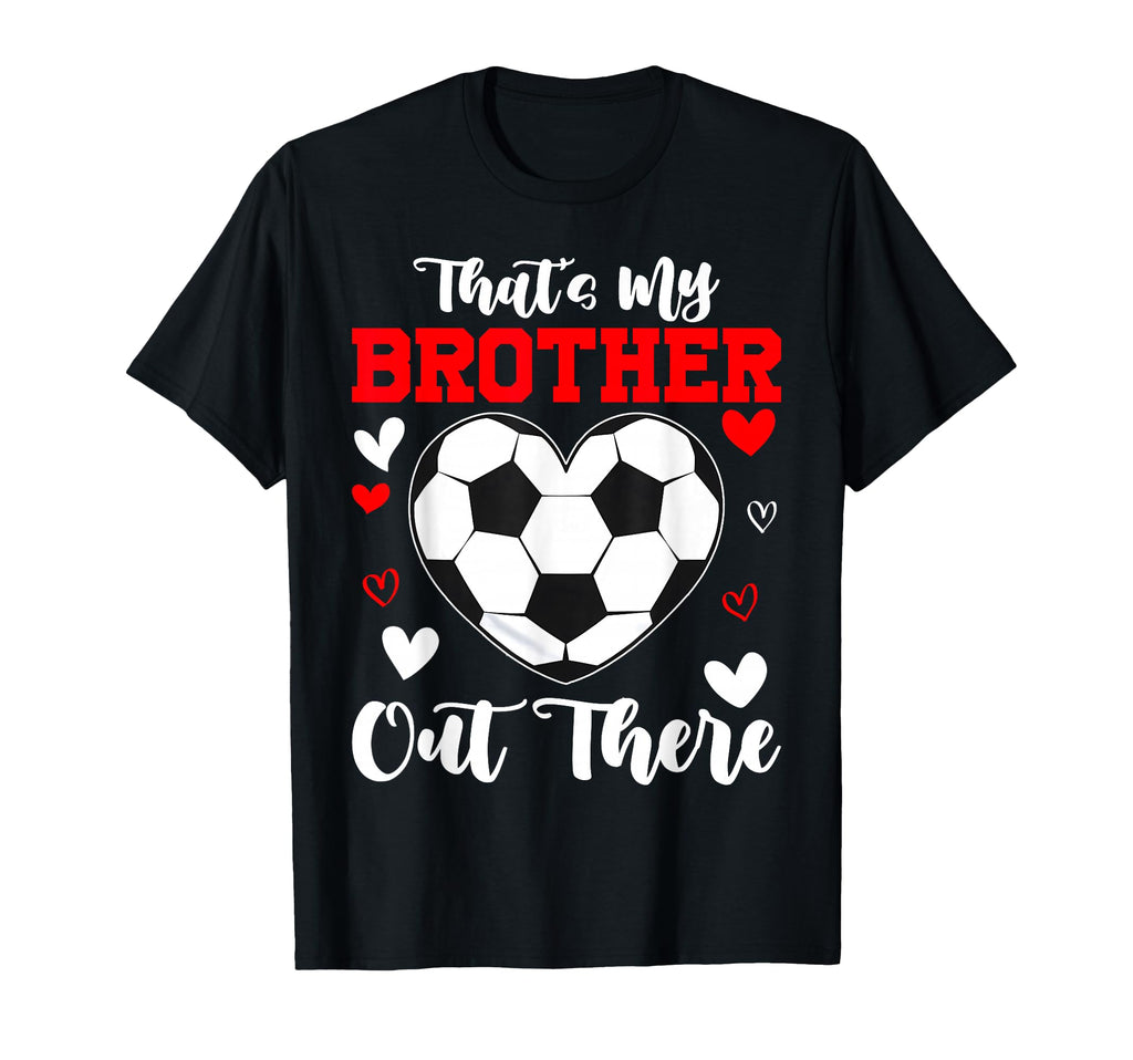 Thats My Brother Out There Soccer T-Shirt - Fun Novelty Design Unisex - T-Shirt, Sweatshirt, Hoodie