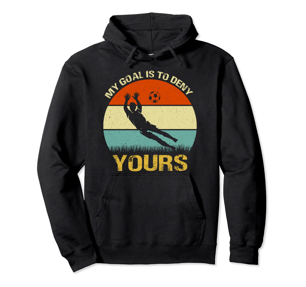 My Goal Is To Deny Yours Soccer Goalie Fun Hoodie - Novelty Apparel Unisex - T-Shirt, Sweatshirt, Hoodie