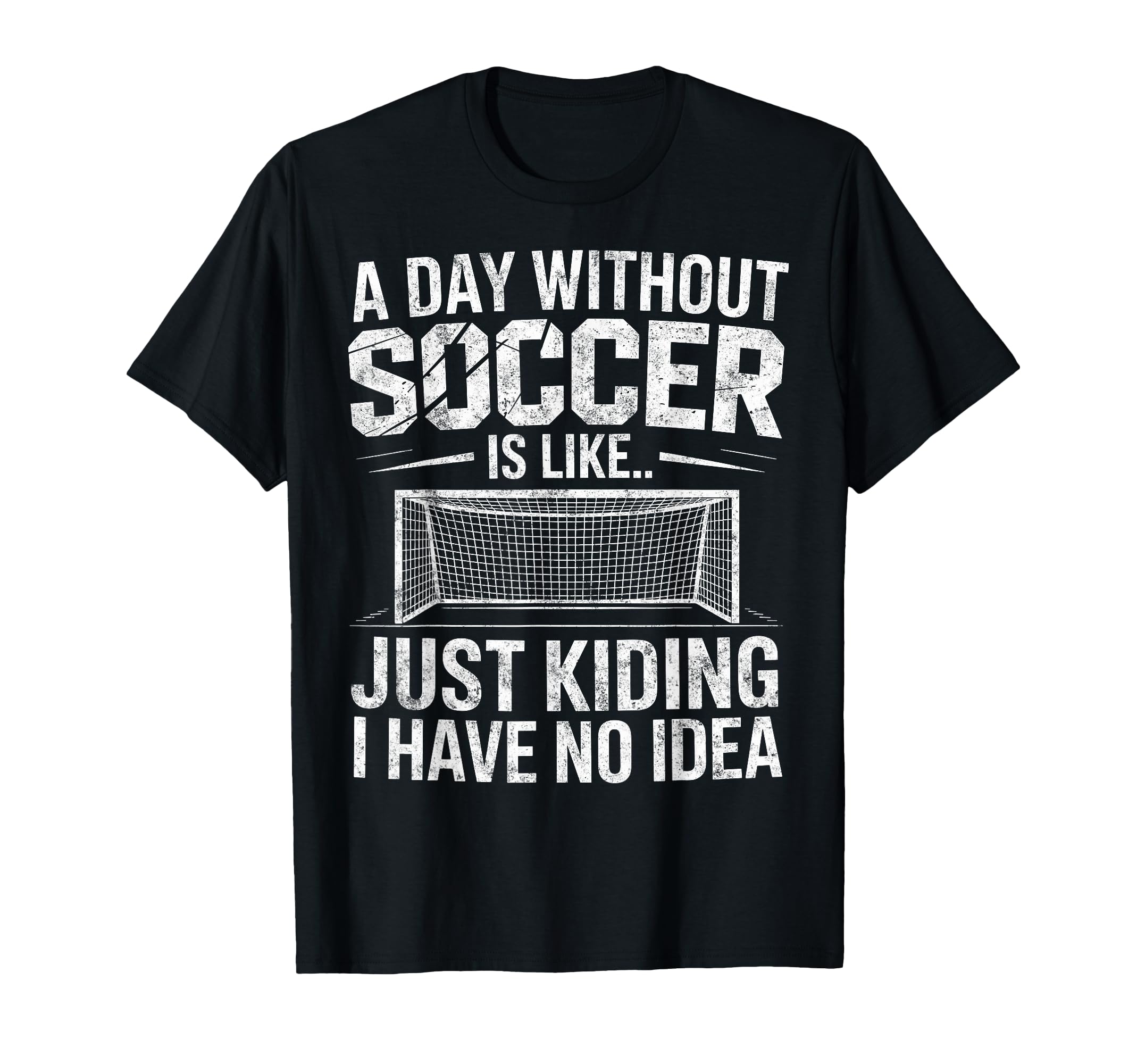 Day Without Soccer Is Just Kidding I T-Shirt - Unique Graphic Men Women - T-Shirt, Sweatshirt, Hoodie