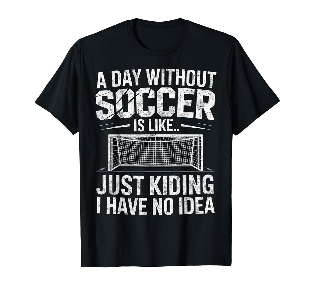 Day Without Soccer Is Just Kidding I T-Shirt - Minimalist Print Unisex - T-Shirt, Sweatshirt, Hoodie