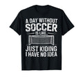 Day Without Soccer Is Just Kidding I T-Shirt - Minimalist Print Unisex - T-Shirt, Sweatshirt, Hoodie