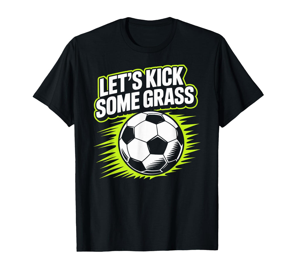 Lets Kick Some Grass Soccer Players T-Shirt - Fun Novelty Design Unisex - T-Shirt, Sweatshirt, Hoodie