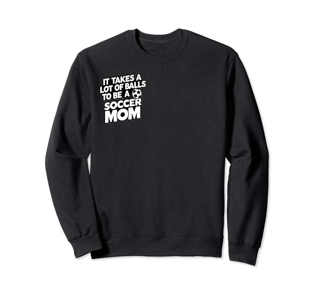 It Takes Lot Balls To Be Soccer Sweatshirt - Casual Everyday Wear Unisex - T-Shirt, Sweatshirt, Hoodie
