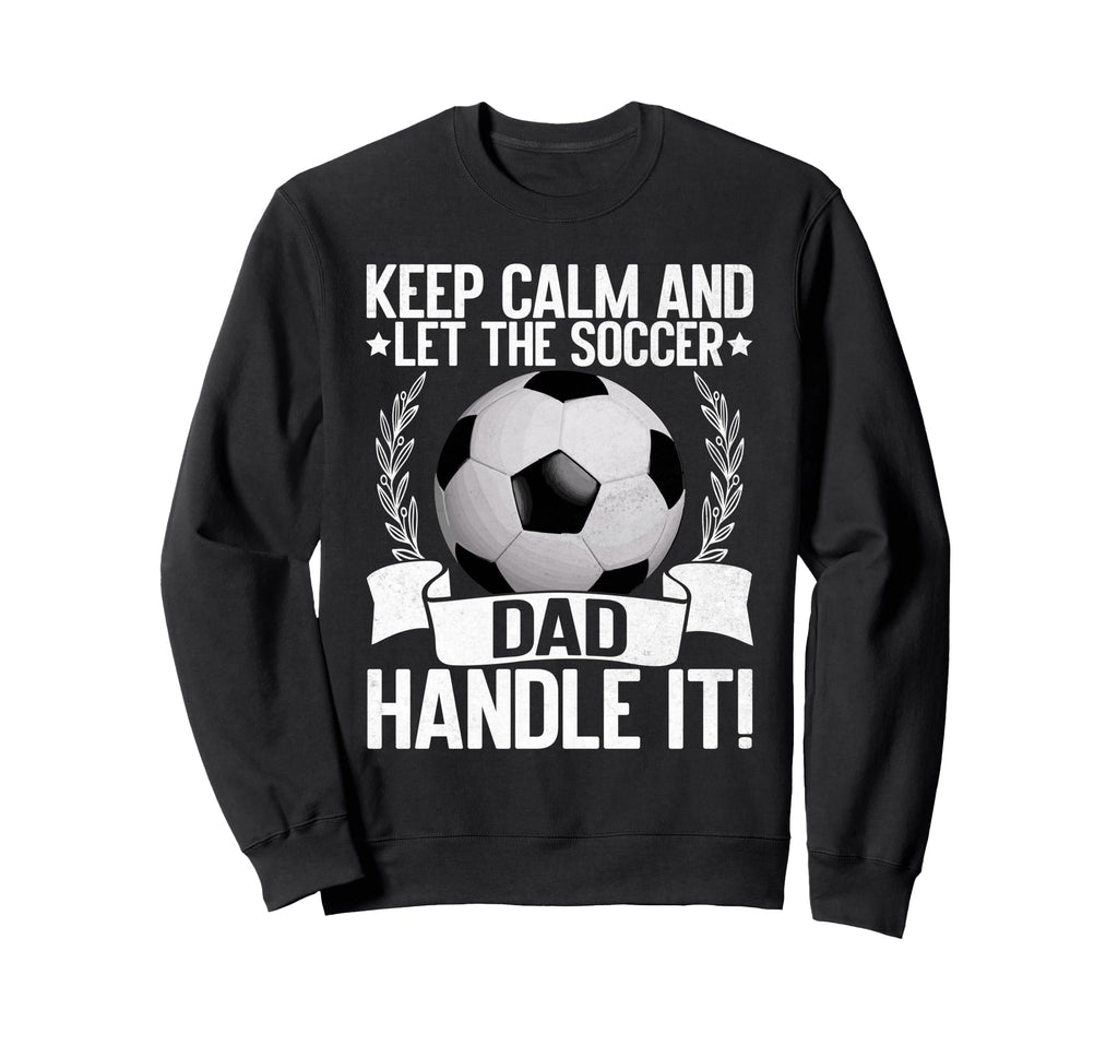 Keep Calm And Let Soccer Dad Handle Sweatshirt - Aesthetic Graphic Unisex - T-Shirt, Sweatshirt, Hoodie