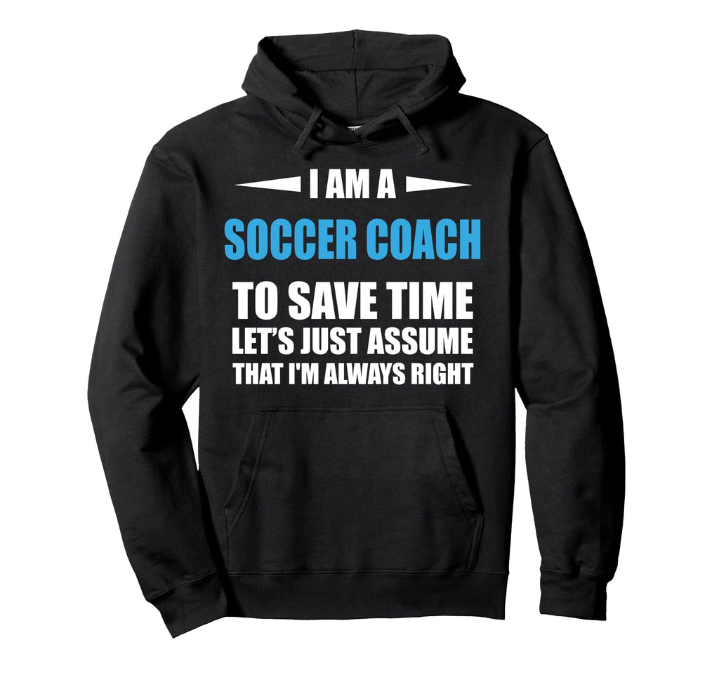 Soccer Coach I Am Always Right Funny Hoodie - Graphic Print Unisex - T-Shirt, Sweatshirt, Hoodie