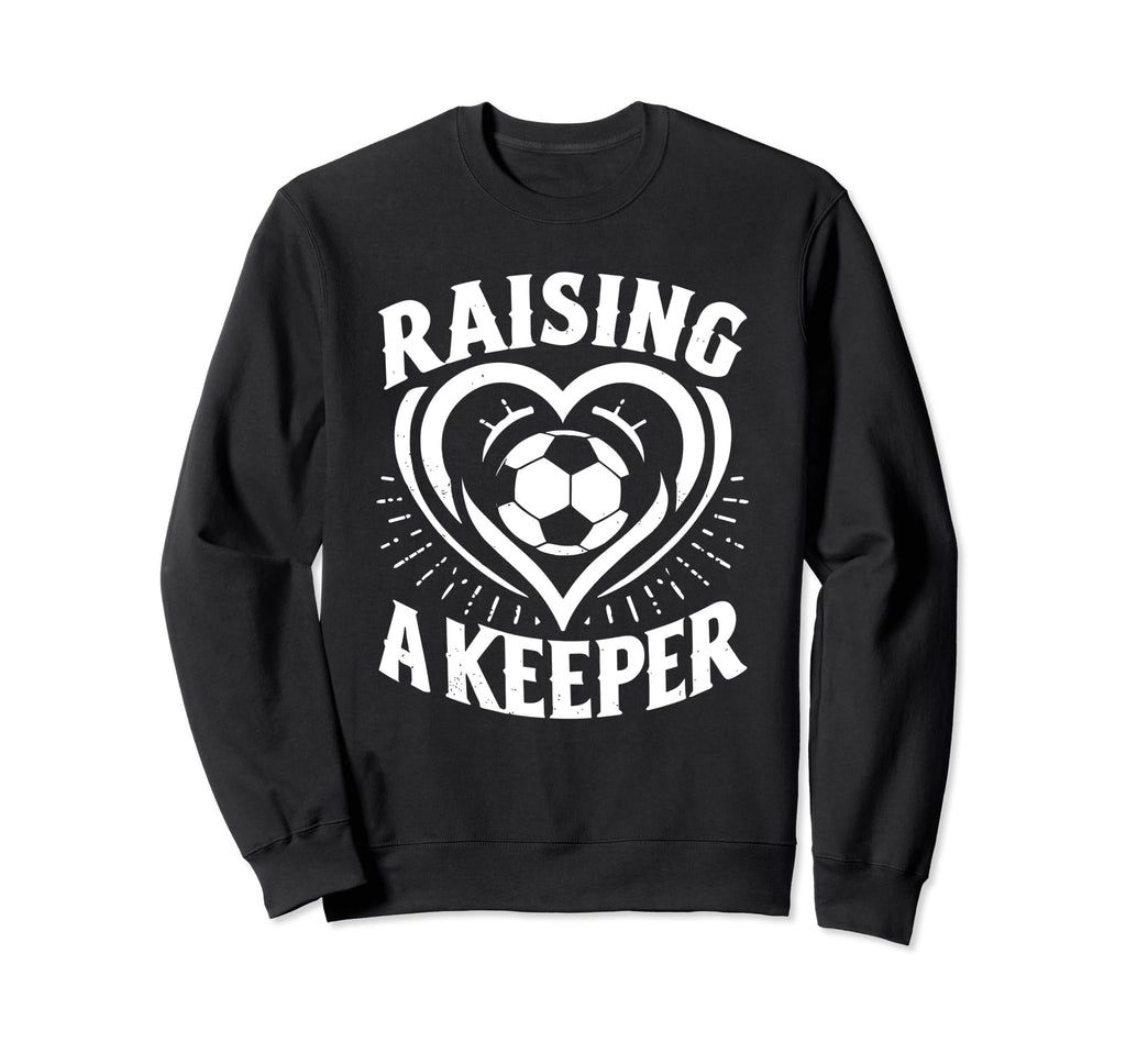 Raising Keeper Goalie Soccer Sweatshirt - Casual Everyday Wear Unisex - T-Shirt, Sweatshirt, Hoodie
