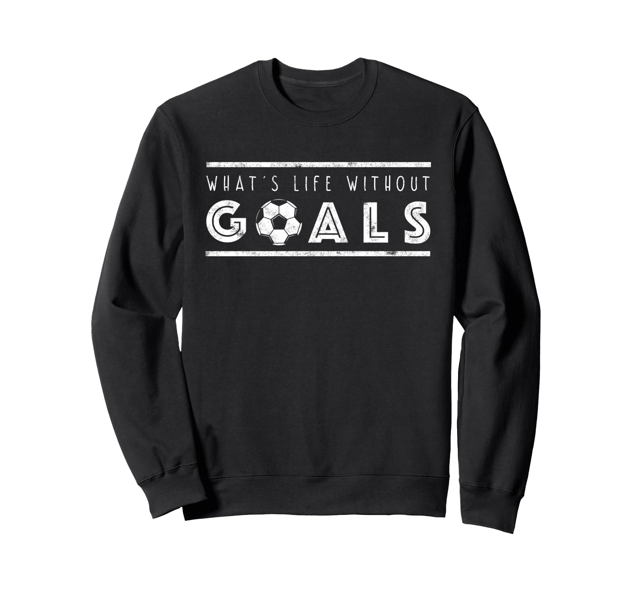 What S Life Without Goals Soccer Sweatshirt - Graphic Print for Adults - T-Shirt, Sweatshirt, Hoodie