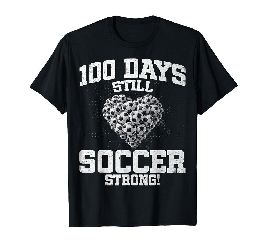 100 Days Still Soccer Strong Love T-Shirt - Novelty Apparel for Adults - T-Shirt, Sweatshirt, Hoodie