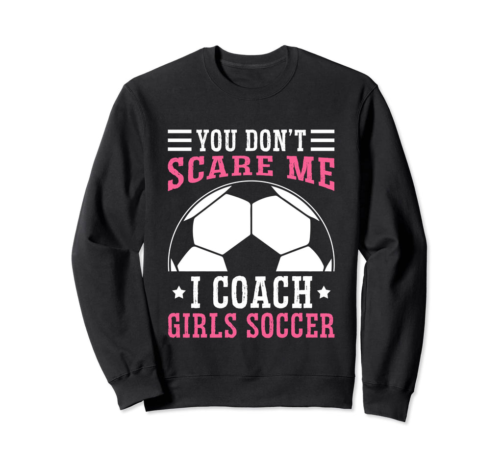 Mens Funny Soccer Coach You Dont Scare Sweatshirt - Graphic Print Unisex - T-Shirt, Sweatshirt, Hoodie