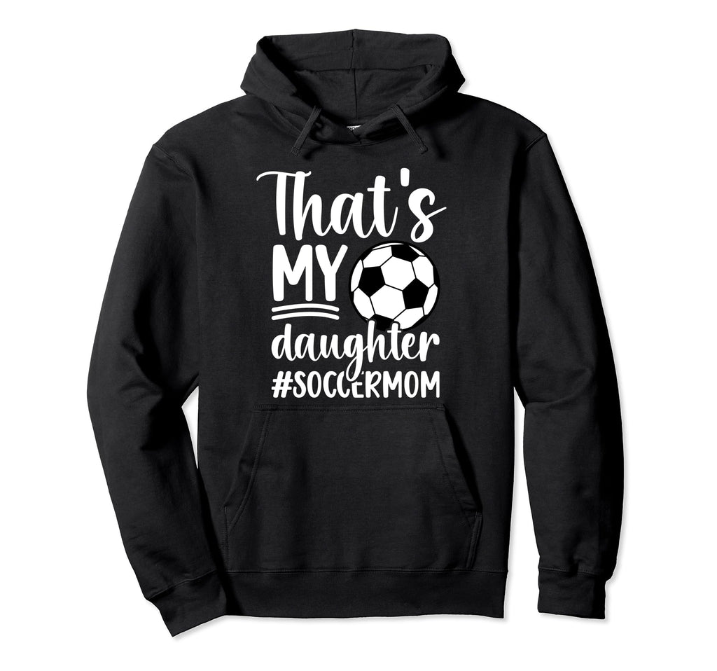Thats My Daughter Soccer Mom Soccer Hoodie - Aesthetic Graphic Men Women - T-Shirt, Sweatshirt, Hoodie