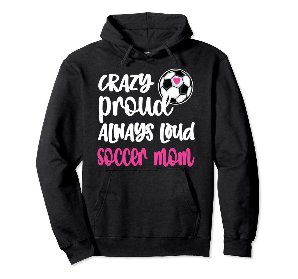Crazy Proud Soccer Mom Soccer Mama Hoodie - Casual Everyday Wear Unisex - T-Shirt, Sweatshirt, Hoodie