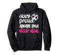 Crazy Proud Soccer Mom Soccer Mama Hoodie - Casual Everyday Wear Men Women - T-Shirt, Sweatshirt, Hoodie