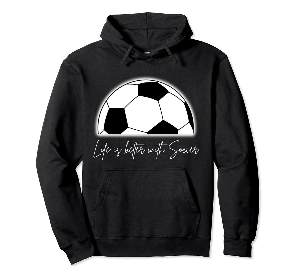 Life Is Better Soccer Hoodie - Unique Graphic for Adults - T-Shirt, Sweatshirt, Hoodie