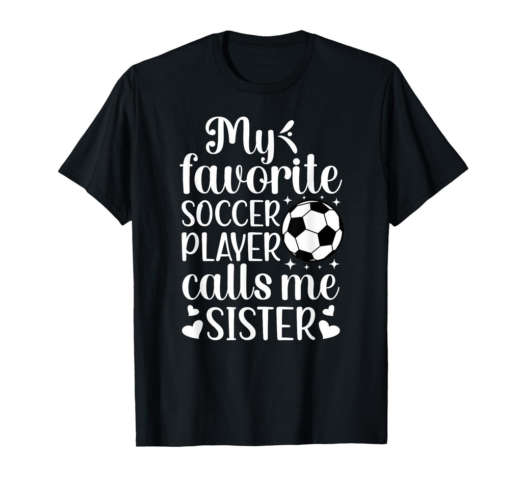 My Favorite Soccer Player Calls Me Sister T-Shirt - Novelty Apparel Unisex - T-Shirt, Sweatshirt, Hoodie