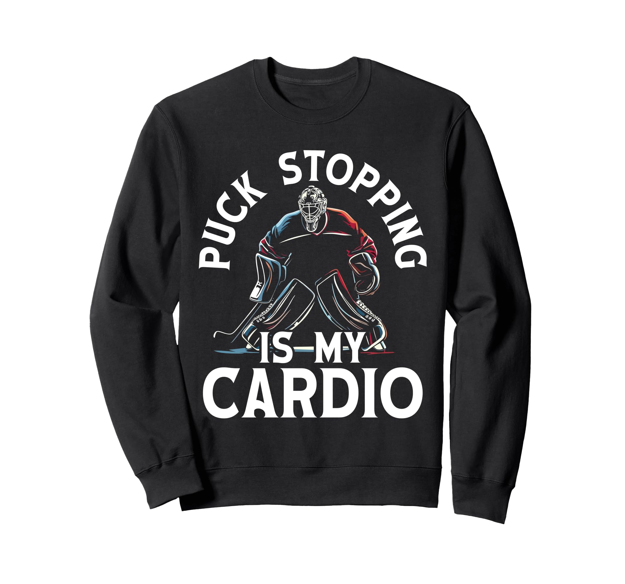 Puck Stopping Is My Cardio Ice Sweatshirt - Casual Everyday Wear Men Women - T-Shirt, Sweatshirt, Hoodie