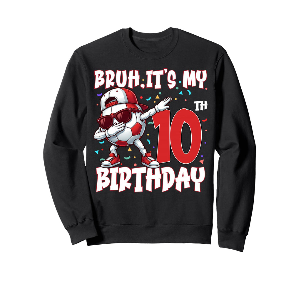 Bruh Its My 10Th Birthday Soccer Sweatshirt - Unique Graphic Unisex - T-Shirt, Sweatshirt, Hoodie