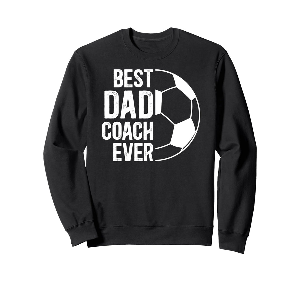 Best Dad Coach Ever Soccer Coach Sweatshirt - Fun Novelty Design Unisex - T-Shirt, Sweatshirt, Hoodie