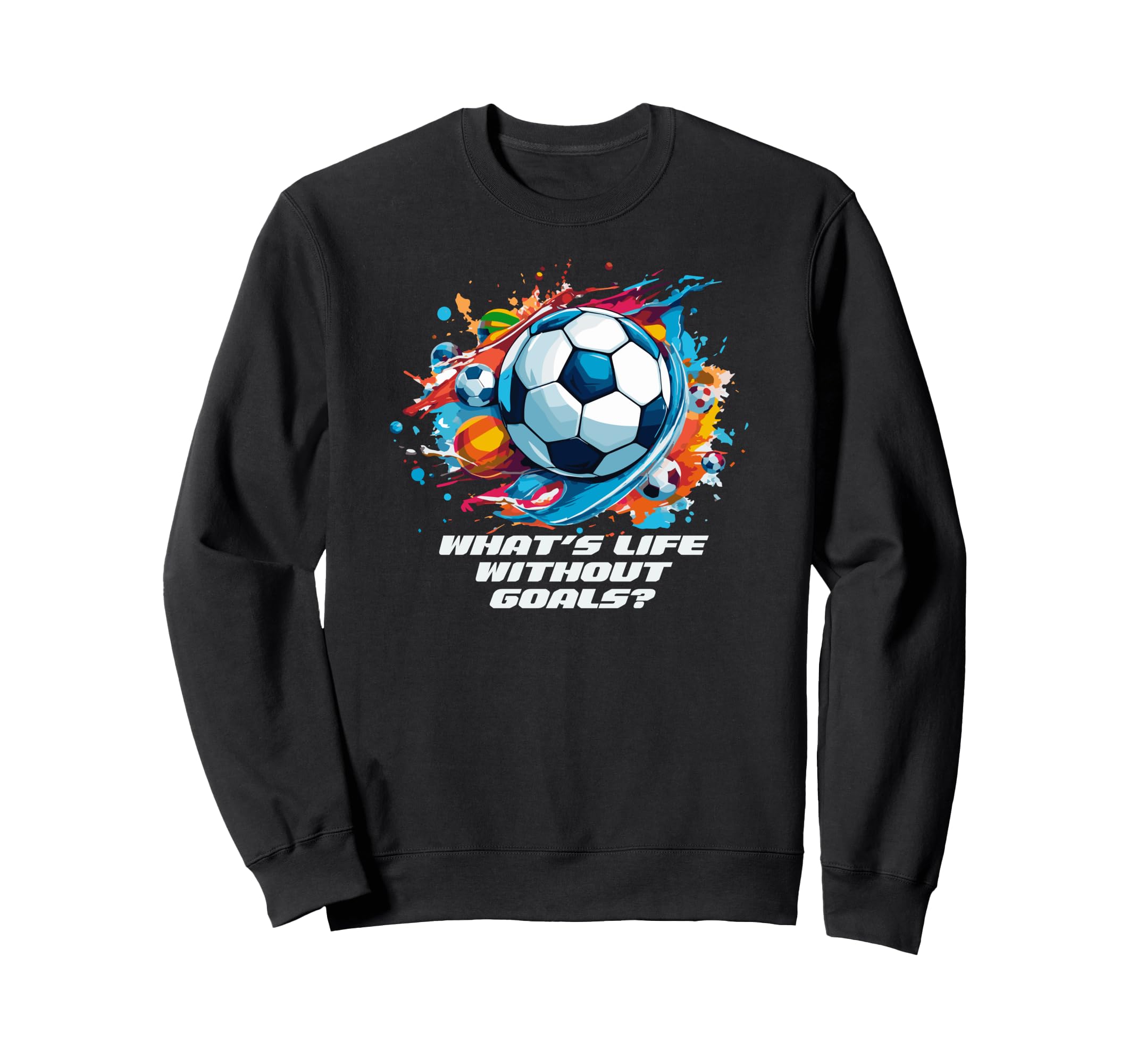 Whats Life Without Goals Sweatshirt - Novelty Apparel Unisex - T-Shirt, Sweatshirt, Hoodie