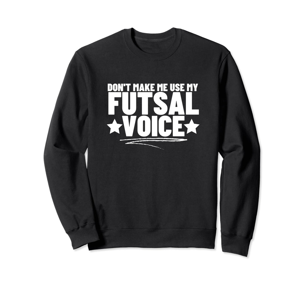 Futsal Dont Make Me Use My Sweatshirt - Fun Novelty Design for Adults - T-Shirt, Sweatshirt, Hoodie