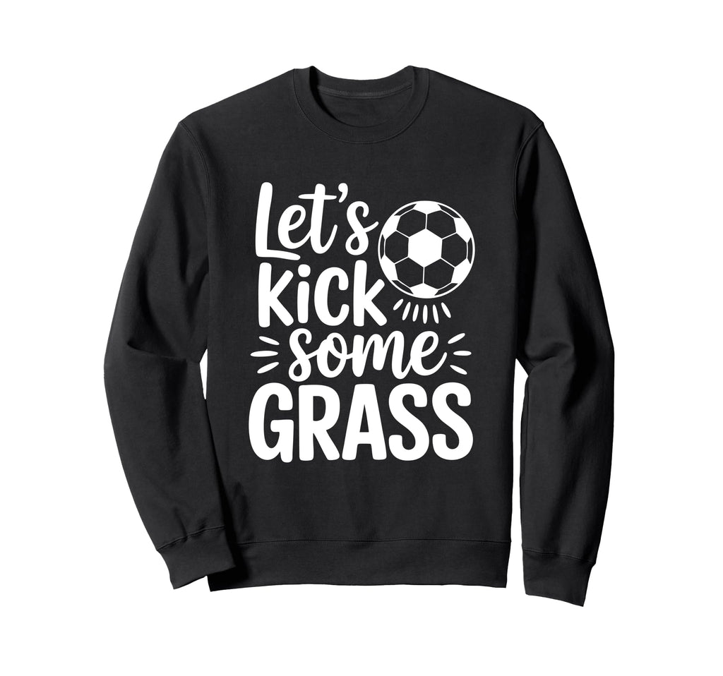 Lets Kick Some Grass Funny Soccer Sweatshirt - Novelty Apparel for Adults - T-Shirt, Sweatshirt, Hoodie
