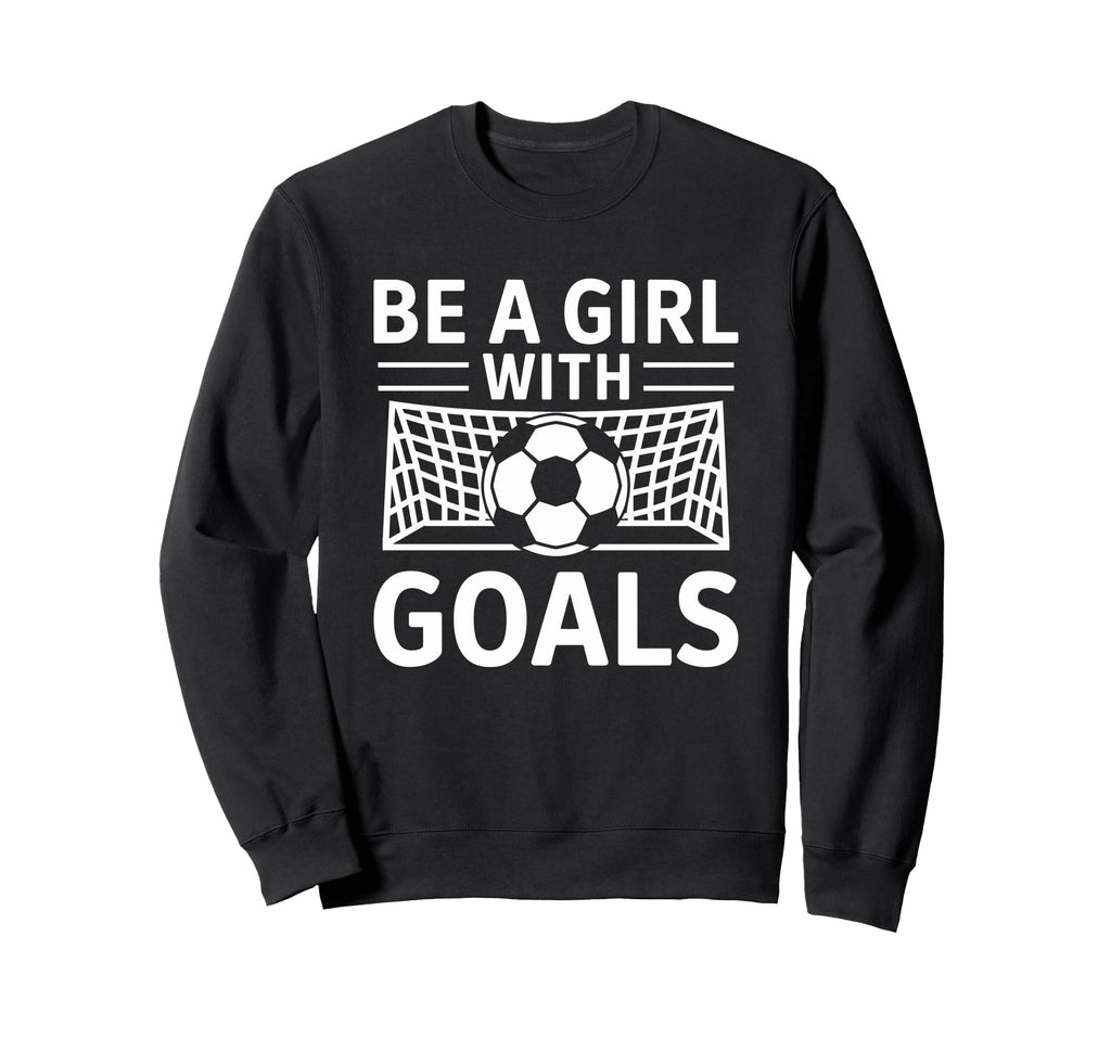 Be Goals Soccer Motivation Sweatshirt - Streetwear Style for Adults - T-Shirt, Sweatshirt, Hoodie
