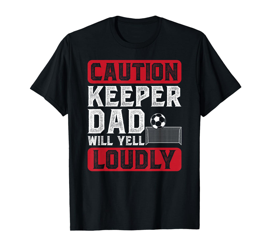 Soccer Keeper Dad Will Yell Loudly Soccer T-Shirt - Unique Graphic Unisex - T-Shirt, Sweatshirt, Hoodie