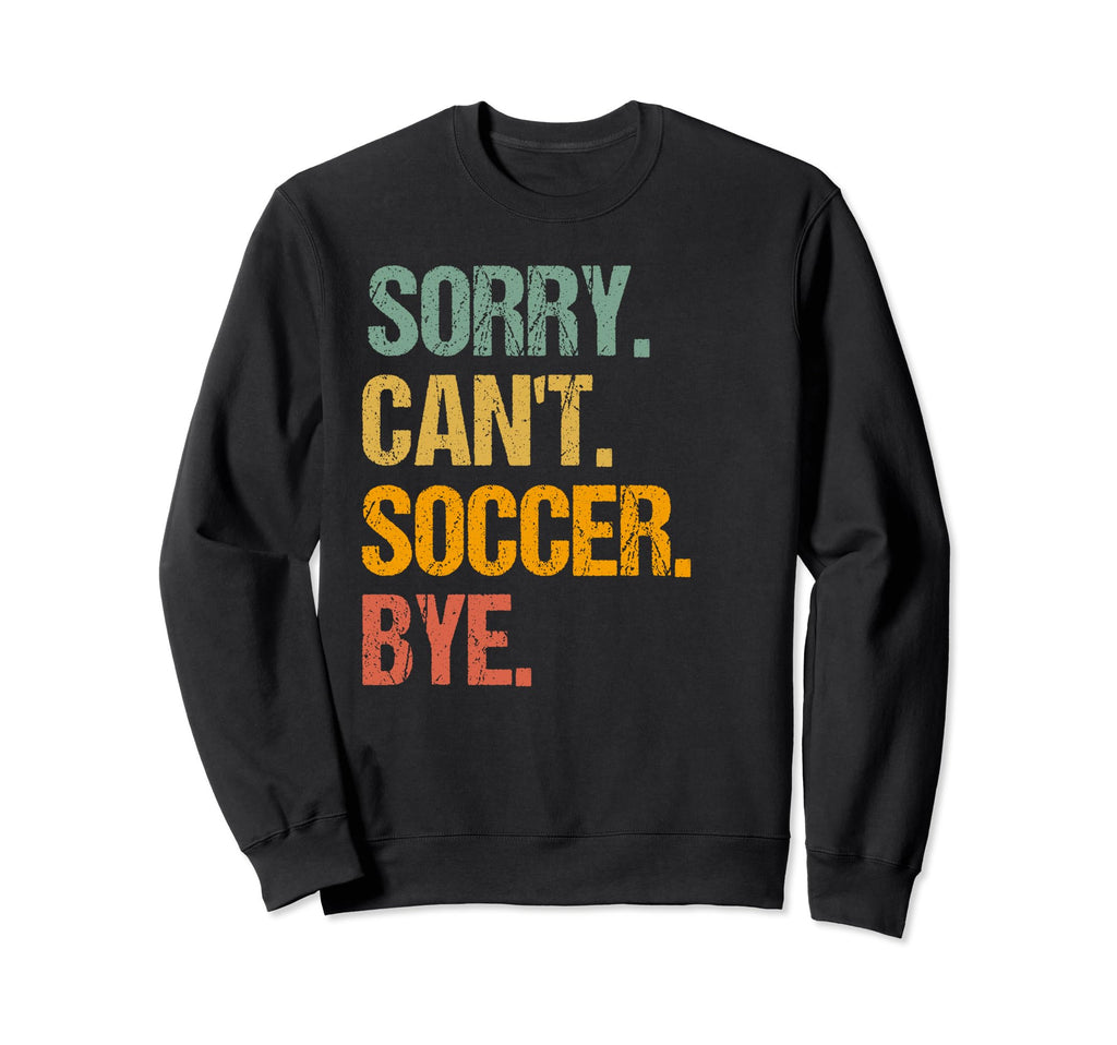 Funny Sorry Cant Soccer Bye Soccer Sweatshirt - Unique Graphic for Adults - T-Shirt, Sweatshirt, Hoodie