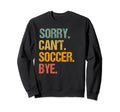 Funny Sorry Cant Soccer Bye Soccer Sweatshirt - Unique Graphic for Adults - T-Shirt, Sweatshirt, Hoodie