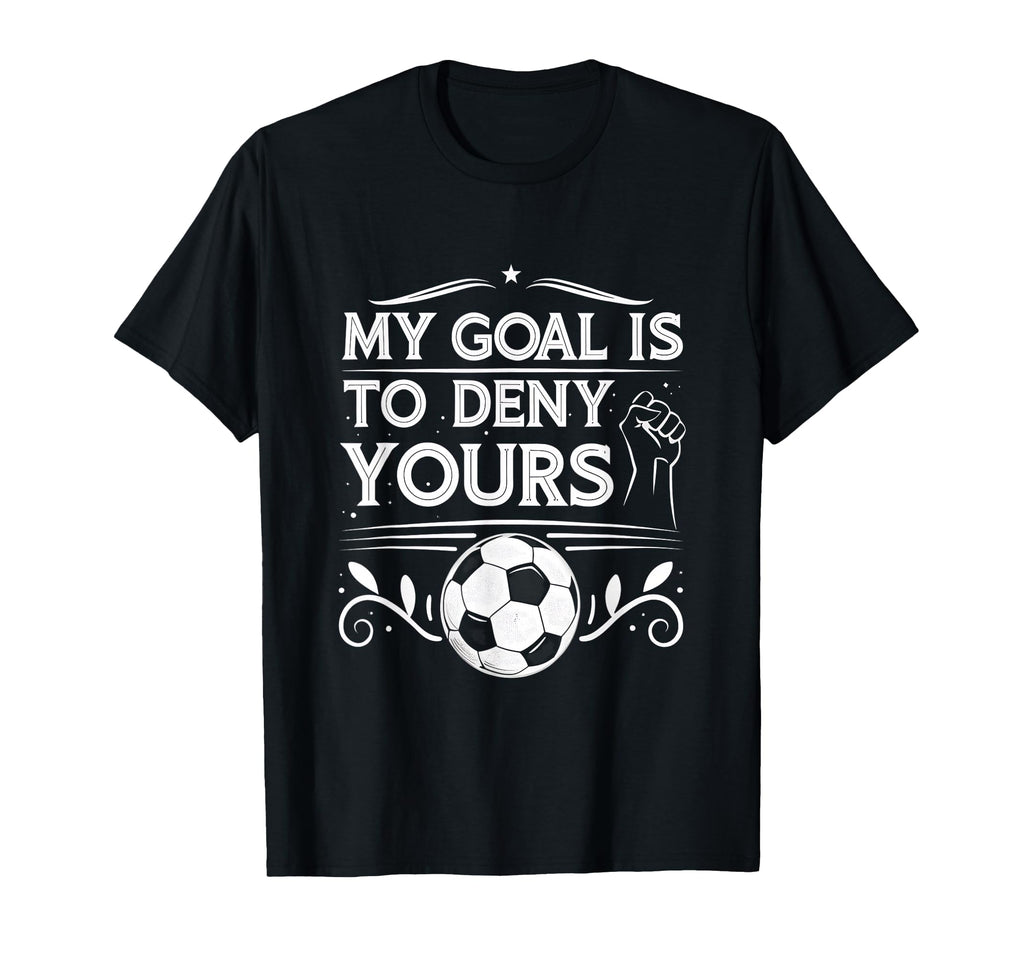 My Goal Is To Deny Yours Soccer Goalie T-Shirt - Unique Graphic Unisex - T-Shirt, Sweatshirt, Hoodie