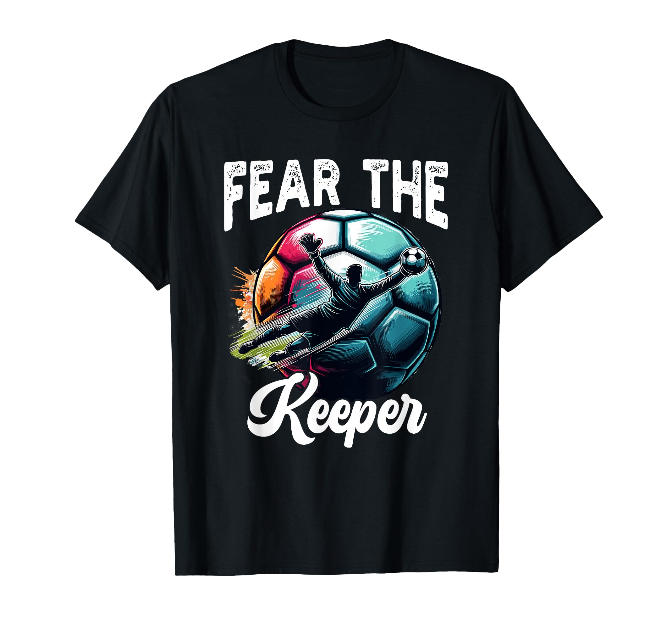 Fear Soccer Keeper Goalkeeper Goalie T-Shirt - Novelty Apparel Unisex - T-Shirt, Sweatshirt, Hoodie