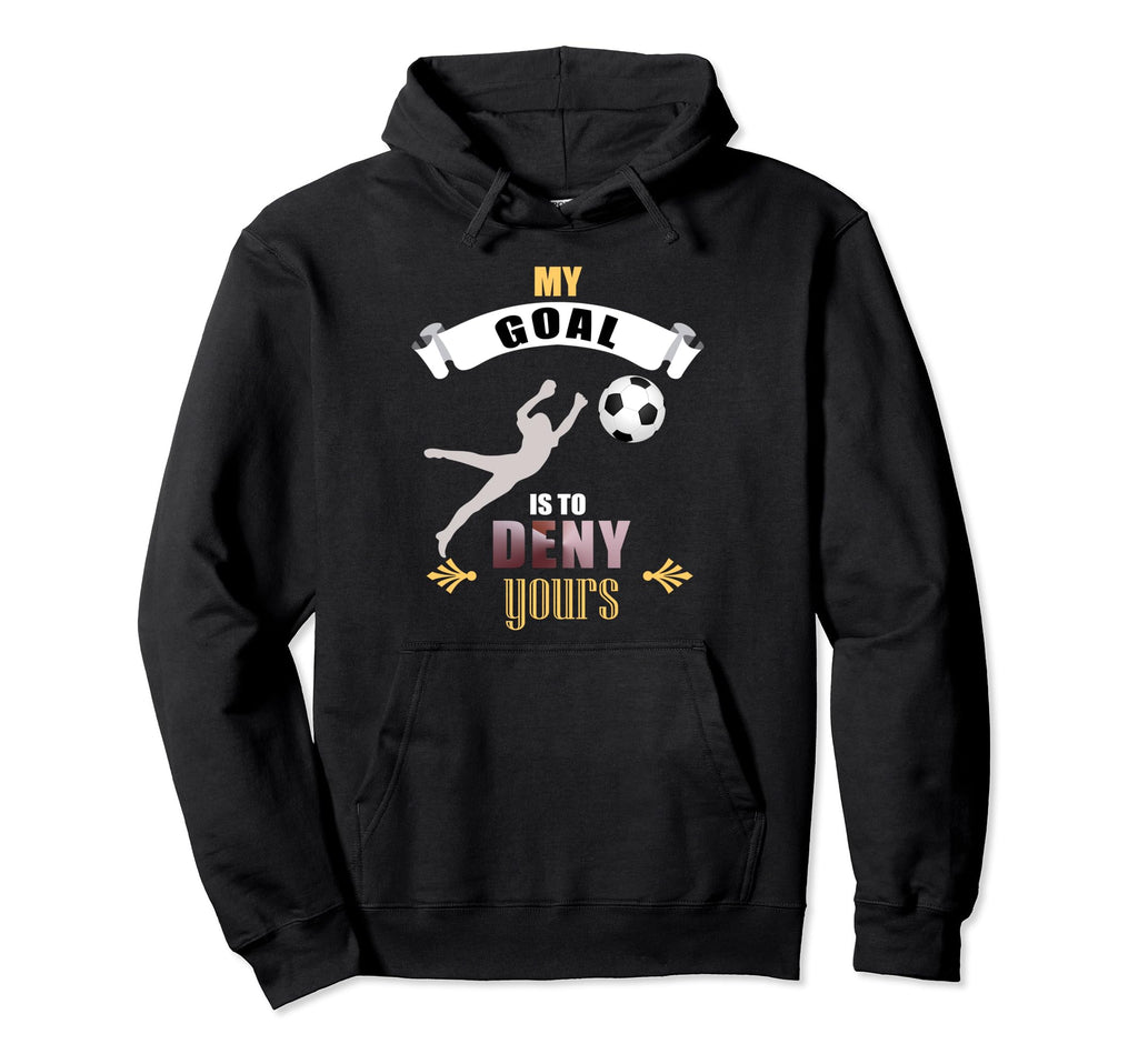 My Goal Is To Deny Yours Soccer Goalie Hoodie - Trendy Graphic Unisex - T-Shirt, Sweatshirt, Hoodie