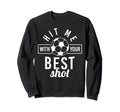 Hit Me Your Best Shot Soccer Sweatshirt - Custom Art Print Men Women - T-Shirt, Sweatshirt, Hoodie