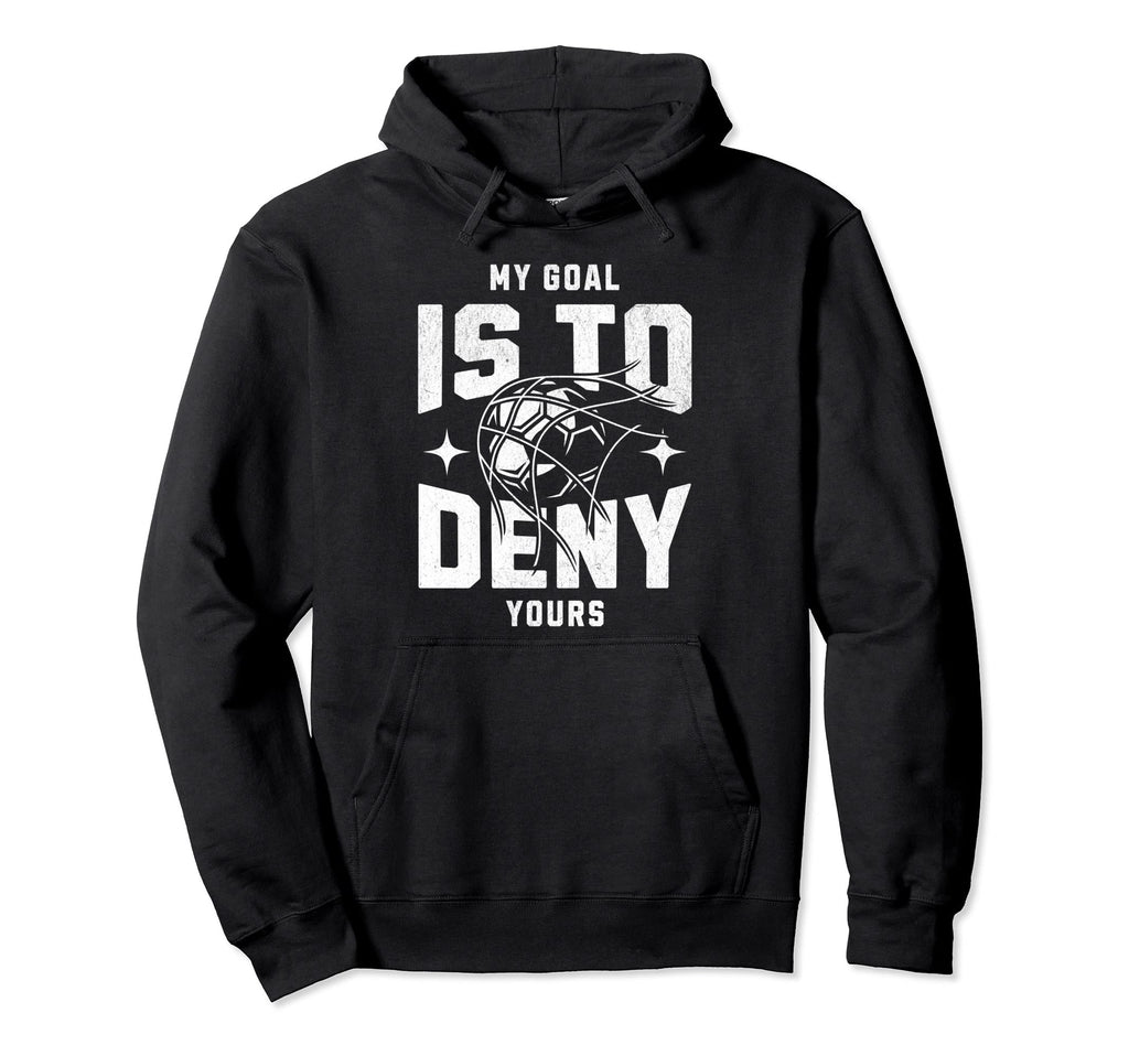My Goal Is To Deny Yours Funny Soccer Hoodie - Trendy Graphic Men Women - T-Shirt, Sweatshirt, Hoodie