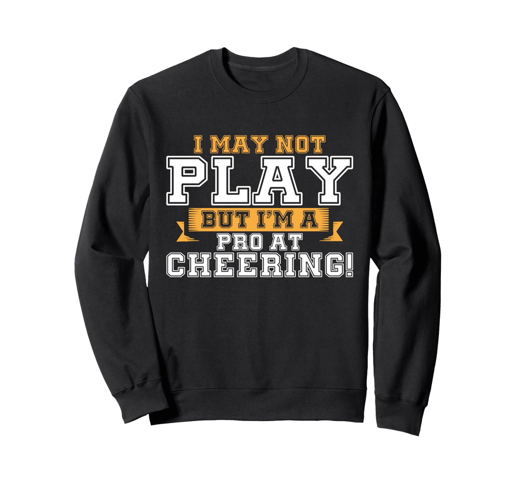 I May Not Play But Im Pro Cheering Sweatshirt - Novelty Apparel Unisex - T-Shirt, Sweatshirt, Hoodie